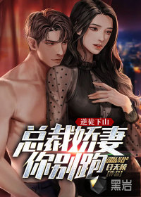 The traitor goes down the mountain: CEO’s beloved wife, don’t run away!